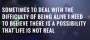 Sometimes to Deal with the Difficulty of Being Alive, I Need to Believe There Is a Possibility That Life Is Not Real.